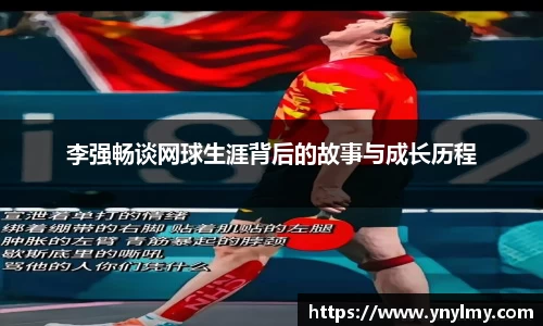 李强畅谈网球生涯背后的故事与成长历程